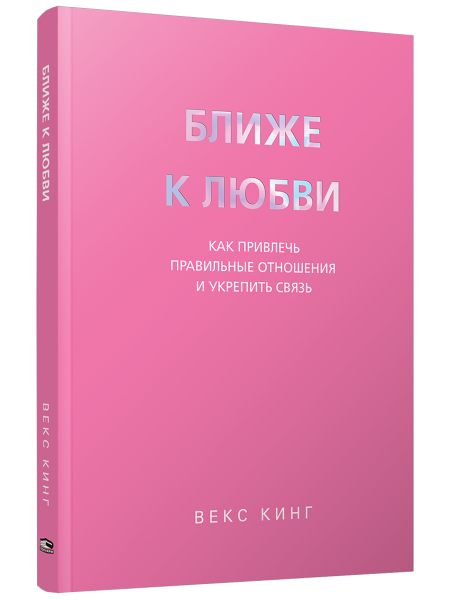 Ближе к любви: Как привлечь правильные отношения и укрепить связь