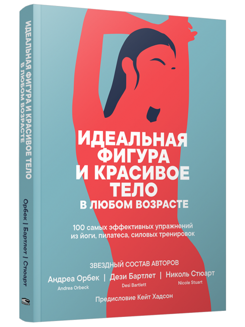 Идеальная фигура и красивое тело в любом возрасте: 100 самых эффективных упражнений из йоги, пилатеса, силовых тренировок