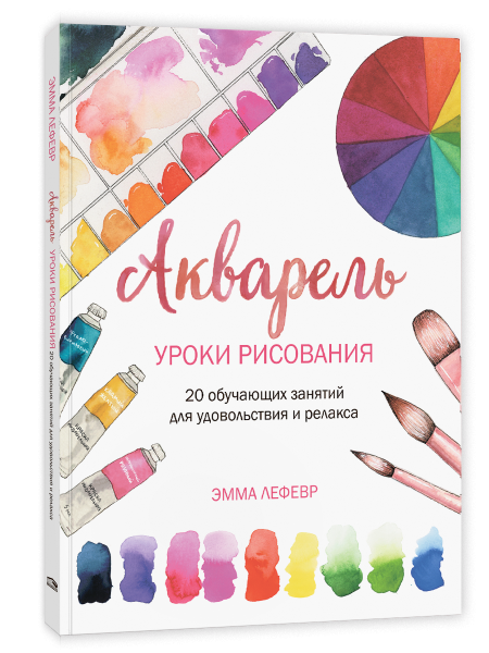 Акварель. Уроки рисования: 20 обучающих занятий для удовольствия и релакса