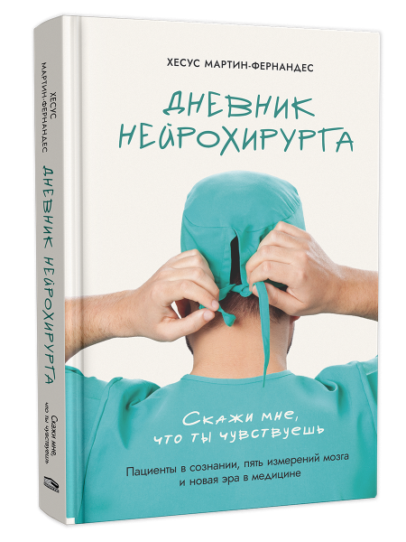 Дневник нейрохирурга: Скажи мне, что ты чувствуешь: Пациенты в сознании, пять измерений мозга и новая эра в медицине