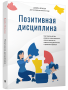 Позитивная дисциплина: Как помочь детям развить сознательность, ответственность, навыки сотрудничества и решения проблем