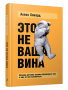 Это не ваша вина: Почему детские травмы формируют вас и как от них избавиться