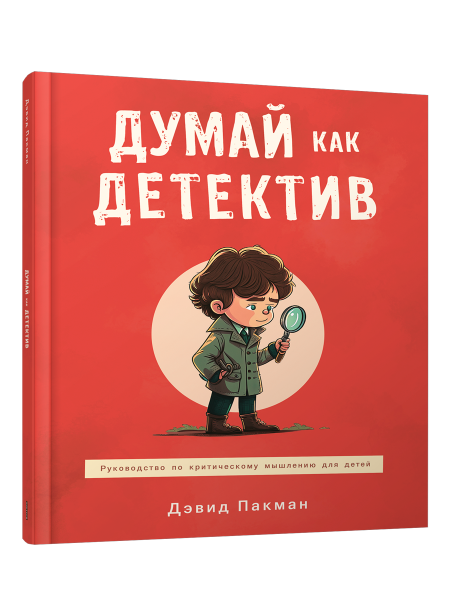 Думай как детектив. Руководство по критическому мышлению для детей